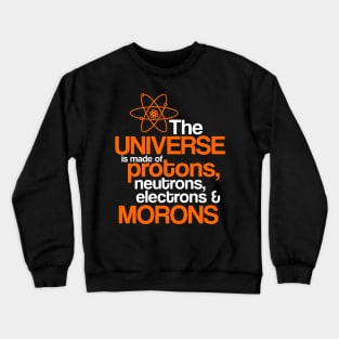 The universe is made of protons ,neutrons, electrons & morons Crewneck Sweatshirt